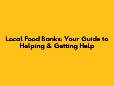 Local Food Banks: Your Guide to Helping & Getting Help