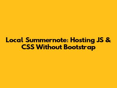 Local Summernote: Hosting JS & CSS Without Bootstrap