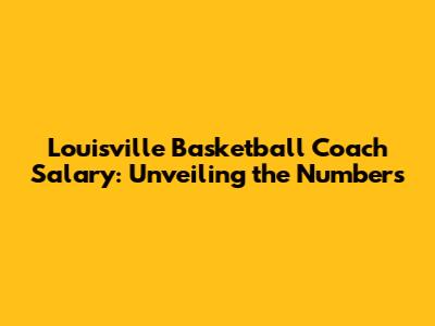 Louisville Basketball Coach Salary: Unveiling the Numbers
