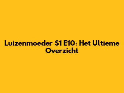 Luizenmoeder S1 E10: Het Ultieme Overzicht