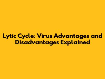 Lytic Cycle: Virus Advantages and Disadvantages Explained