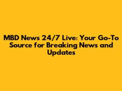 MBD News 24/7 Live: Your Go-To Source for Breaking News and Updates