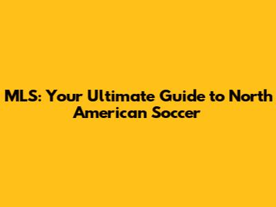 MLS: Your Ultimate Guide to North American Soccer