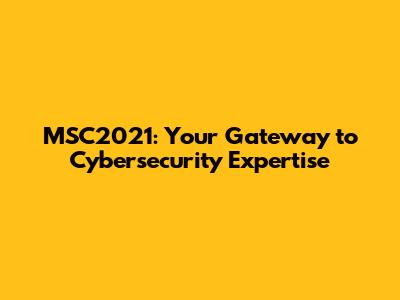 MSC2021: Your Gateway to Cybersecurity Expertise