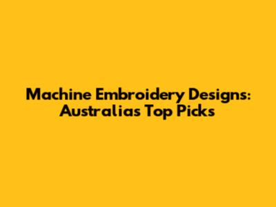 Machine Embroidery Designs: Australia's Top Picks