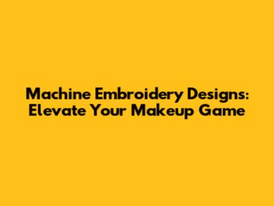 Machine Embroidery Designs: Elevate Your Makeup Game