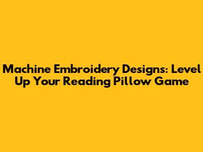 Machine Embroidery Designs: Level Up Your Reading Pillow Game