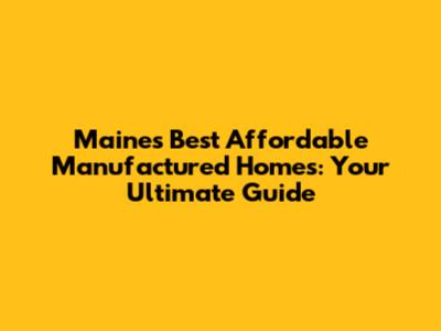 Maine's Best Affordable Manufactured Homes: Your Ultimate Guide