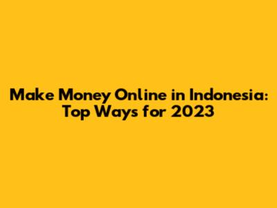 Make Money Online in Indonesia: Top Ways for 2023