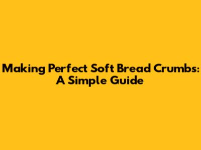 Making Perfect Soft Bread Crumbs: A Simple Guide