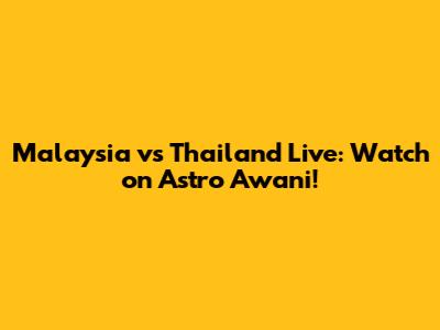 Malaysia vs Thailand Live: Watch on Astro Awani!