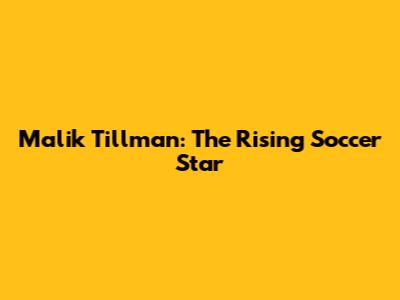 Malik Tillman: The Rising Soccer Star