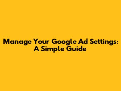 Manage Your Google Ad Settings: A Simple Guide