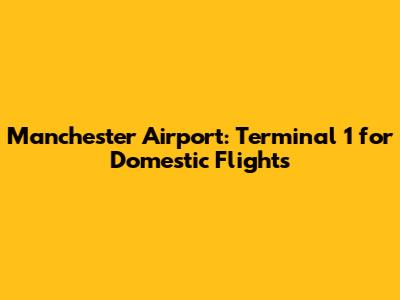 Manchester Airport: Terminal 1 for Domestic Flights
