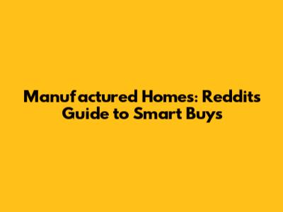 Manufactured Homes: Reddit's Guide to Smart Buys