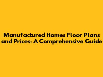 Manufactured Homes Floor Plans and Prices: A Comprehensive Guide