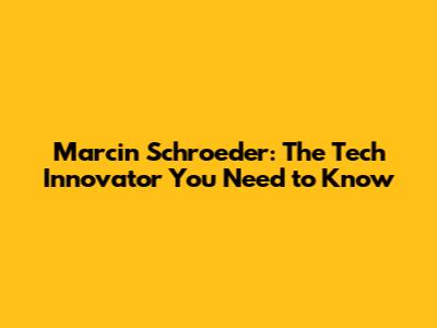 Marcin Schroeder: The Tech Innovator You Need to Know