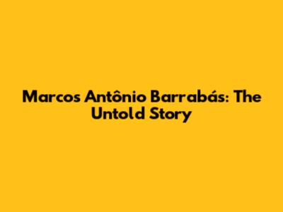 Marcos Antônio Barrabás: The Untold Story