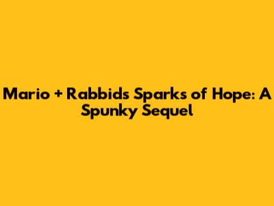 Mario + Rabbids Sparks of Hope: A Spunky Sequel