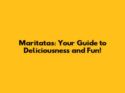 Maritatas: Your Guide to Deliciousness and Fun!