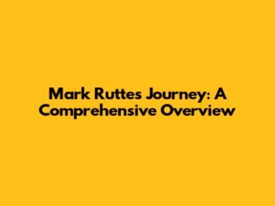 Mark Rutte's Journey: A Comprehensive Overview