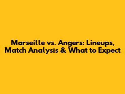 Marseille vs. Angers: Lineups, Match Analysis & What to Expect