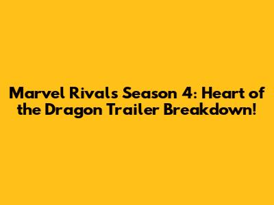 Marvel Rivals Season 4: Heart of the Dragon Trailer Breakdown!