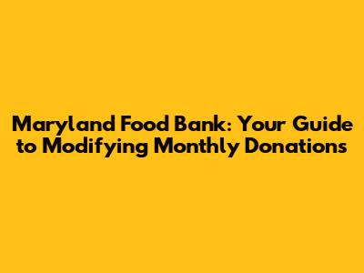 Maryland Food Bank: Your Guide to Modifying Monthly Donations
