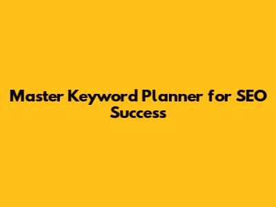 Master Keyword Planner for SEO Success