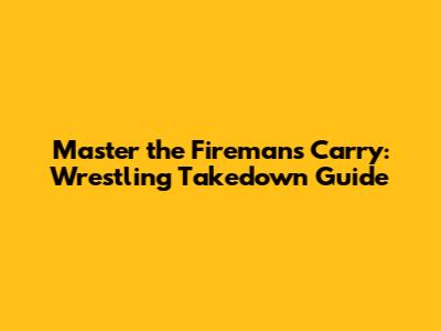Master the Fireman's Carry: Wrestling Takedown Guide