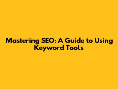 Mastering SEO: A Guide to Using Keyword Tools