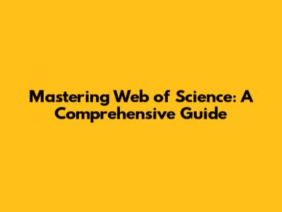 Mastering Web of Science: A Comprehensive Guide