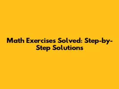 Math Exercises Solved: Step-by-Step Solutions