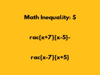 Math Inequality: $rac{x+7}{x-5}-rac{x-7}{x+5}