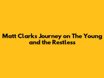 Matt Clark's Journey on The Young and the Restless