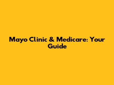 Mayo Clinic & Medicare: Your Guide