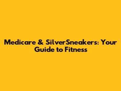 Medicare & SilverSneakers: Your Guide to Fitness