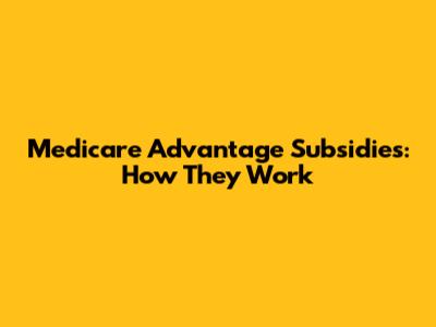 Medicare Advantage Subsidies: How They Work