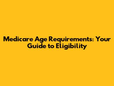 Medicare Age Requirements: Your Guide to Eligibility