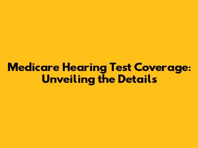 Medicare Hearing Test Coverage: Unveiling the Details