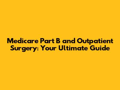 Medicare Part B and Outpatient Surgery: Your Ultimate Guide