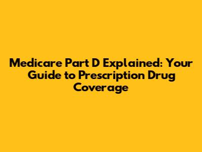 Medicare Part D Explained: Your Guide to Prescription Drug Coverage