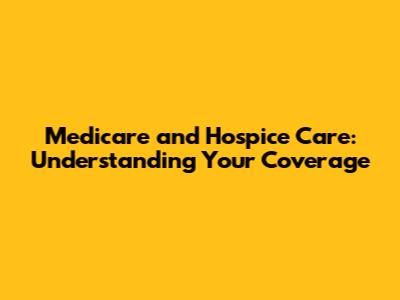 Medicare and Hospice Care: Understanding Your Coverage