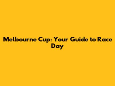 Melbourne Cup: Your Guide to Race Day