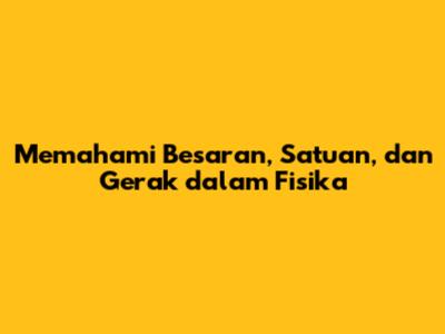 Memahami Besaran, Satuan, dan Gerak dalam Fisika