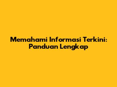 Memahami Informasi Terkini: Panduan Lengkap