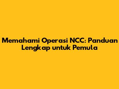 Memahami Operasi NCC: Panduan Lengkap untuk Pemula