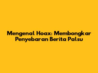 Mengenal Hoax: Membongkar Penyebaran Berita Palsu