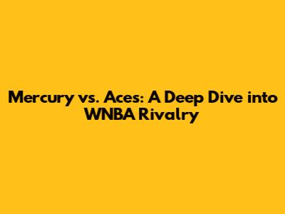 Mercury vs. Aces: A Deep Dive into WNBA Rivalry