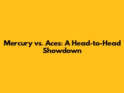Mercury vs. Aces: A Head-to-Head Showdown